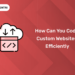 code custom websites efficiently