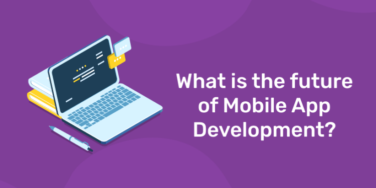What is the future of Mobile App Development?