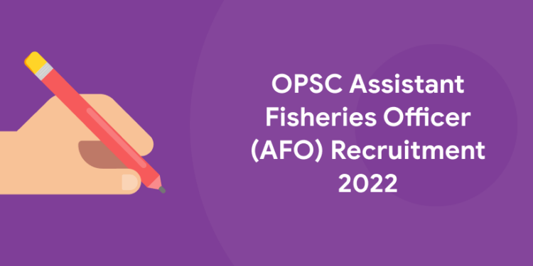OPSC Assistant Fisheries Officer (AFO) Recruitment 2022