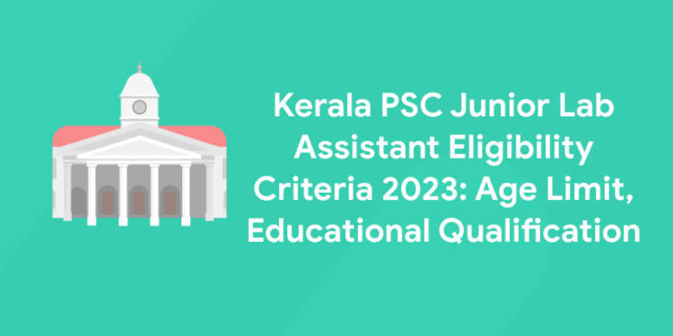 Kerala PSC Junior Lab Assistant Eligibility Criteria 2023: Age Limit, Educational Qualification
