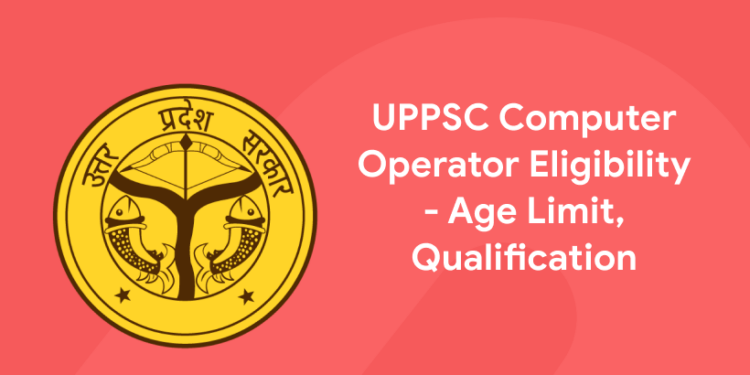 UPPSC Computer Operator Eligibility - Age Limit, Qualification