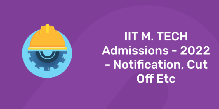 IIT M. TECH Admissions - 2022 - Notification, Cut Off Etc
