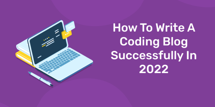 How To Write A Coding Blog Successfully In 2022