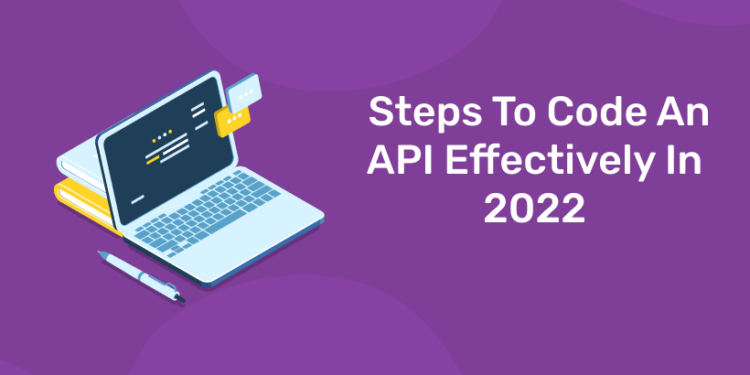 Steps To Code An API Effectively In 2022