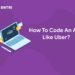 How To Code An App Like Uber?