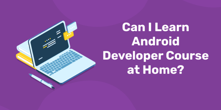 Can I Learn Android Developer Course at Home?