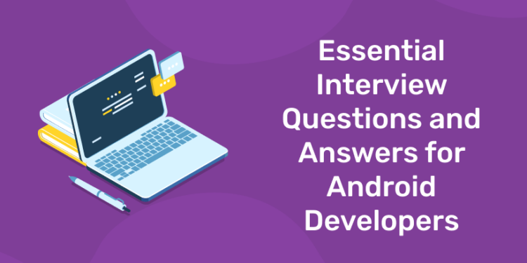 Essential Interview Questions and Answers for Android Developers