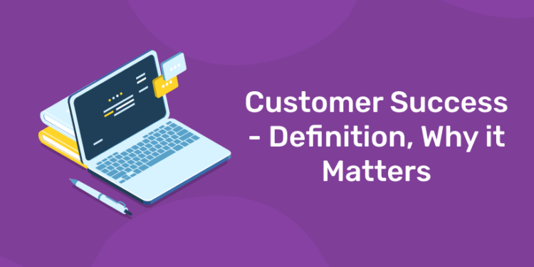 Customer Success - Definition, Why it Matters