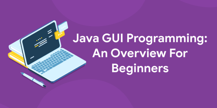 Java GUI Programming An Overview For Beginners Entri Blog