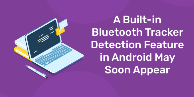 A Built-in Bluetooth Tracker Detection Feature in Android May Soon Appear
