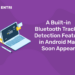 A Built-in Bluetooth Tracker Detection Feature in Android May Soon Appear