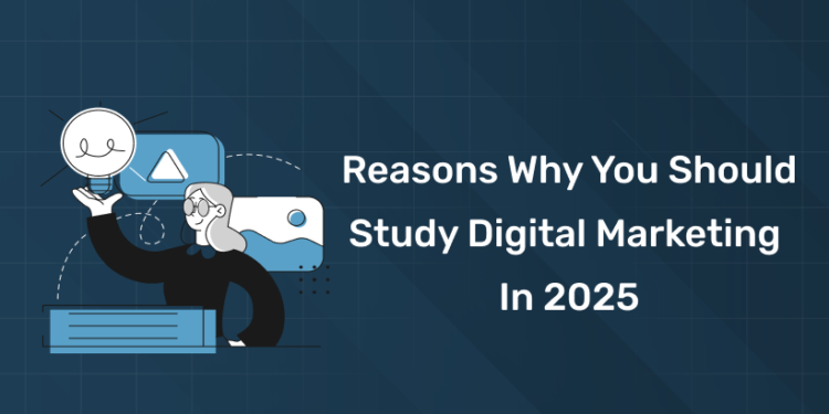 Reasons Why You Should Study Digital Marketing in 2025