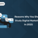 Reasons Why You Should Study Digital Marketing in 2025