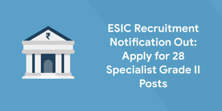 ESIC Recruitment Notification Out Apply for 28 Specialist grade II Posts