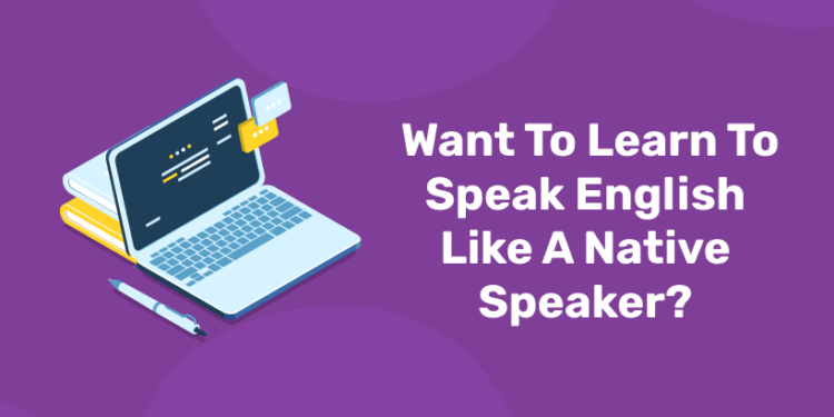 Want To Learn To Speak English Like A Native Speaker?