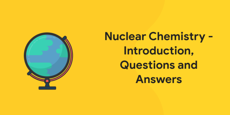 Nuclear Chemistry - Introduction, Questions and Answers