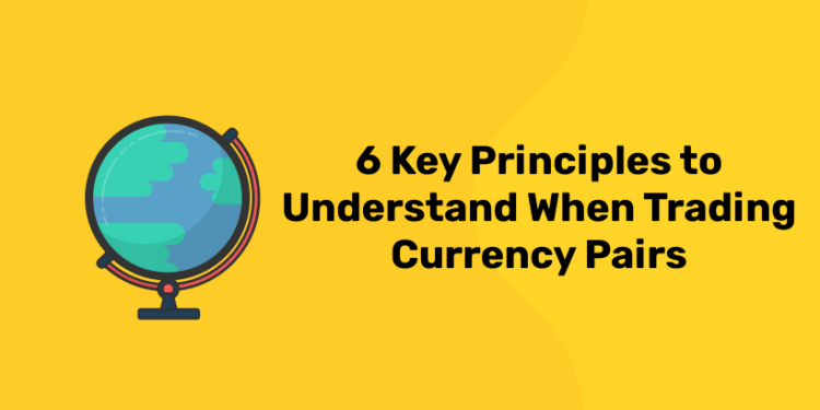 6 Key Principles to Understand When Trading Currency Pairs