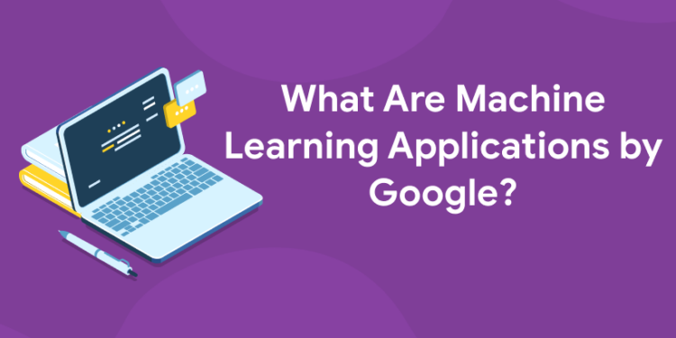 What Are Machine Learning Applications by Google?
