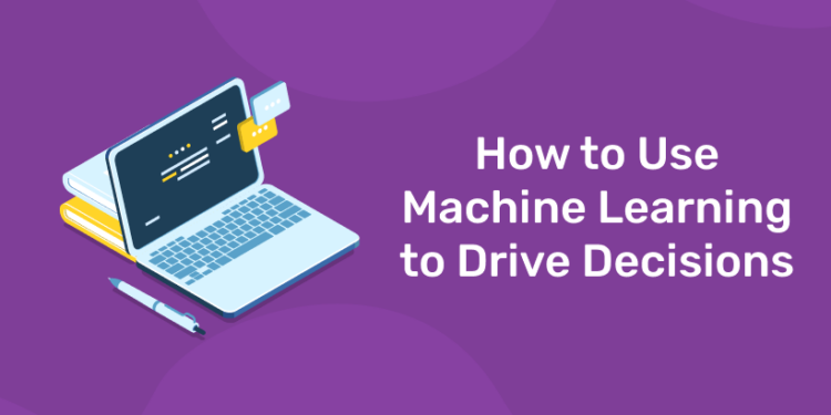 How to Use Machine Learning to Drive Decisions
