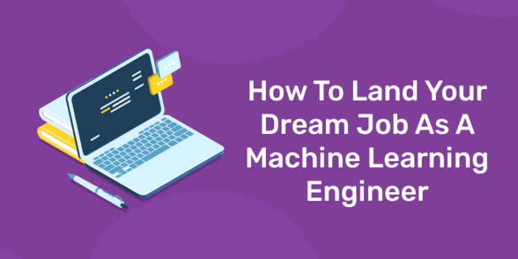 How To Land Your Dream Job As A Machine Learning Engineer