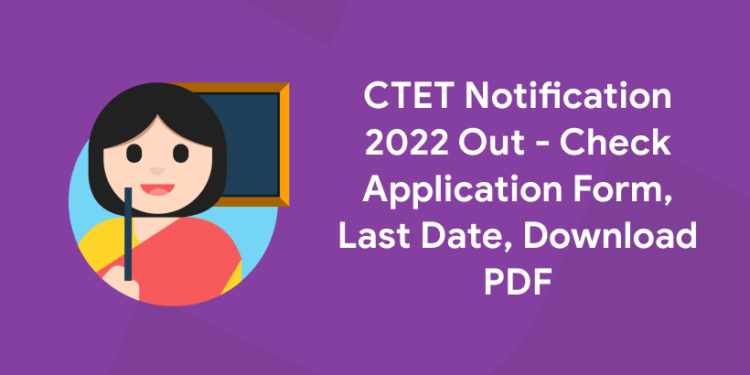 CTET Notification 2022 Out - Check Application Form, Last Date, Download PDF