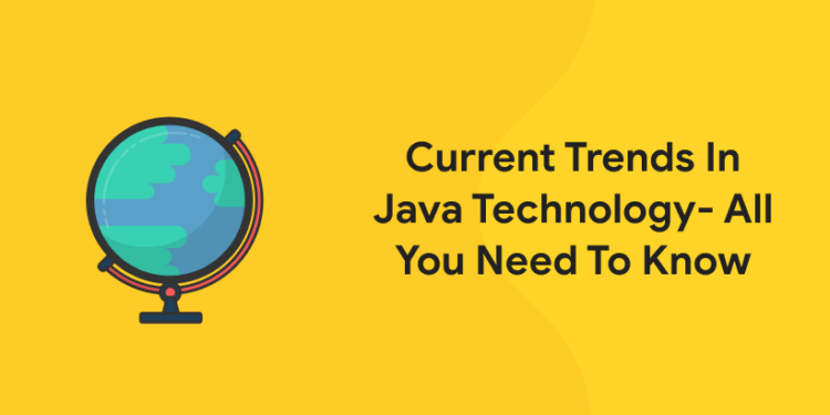 Current Trends In Java Technology- All You Need To Know