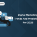 Digital Marketing Trends and Predictions For 2025