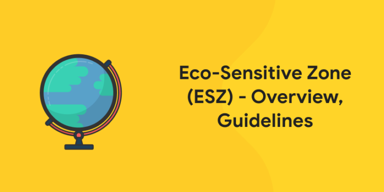 Eco-sensitive Zone (ESZ) – Overview, Guidelines