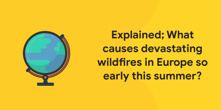 Explained; What causes devastating wildfires in Europe so early in summer