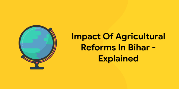 Impact Of Agricultural Reforms In Bihar – Explained