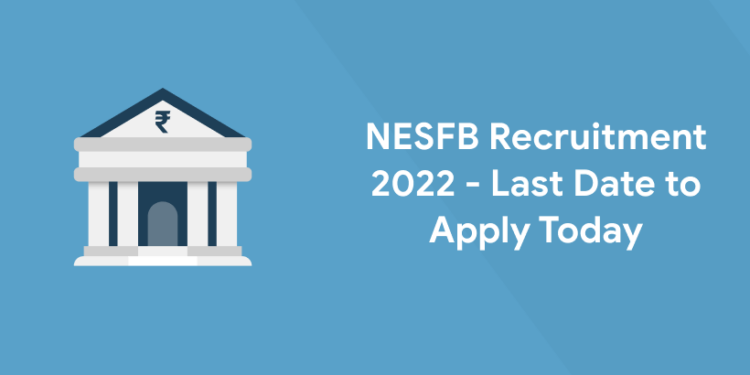 NESFB Recruitment 2022 – Last Date to Apply Today
