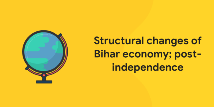 Structural changes of Bihar economy; post-independence