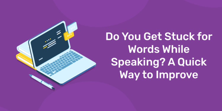 Do You Get Stuck for Words While Speaking? A Quick Way to Improve