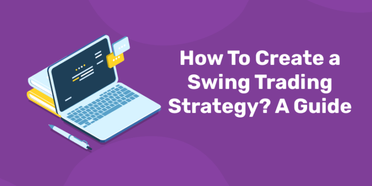 How To Create a Swing Trading Strategy? A Guide