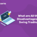 What are All the Disadvantages of Swing Trading