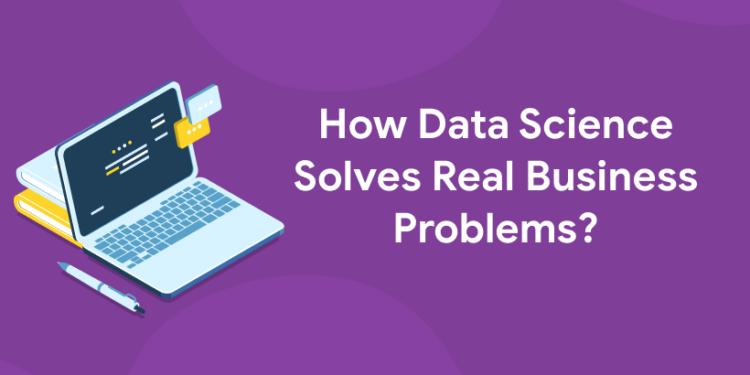How Data Science Solves Real Business Problems?