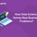 How Data Science Solves Real Business Problems?