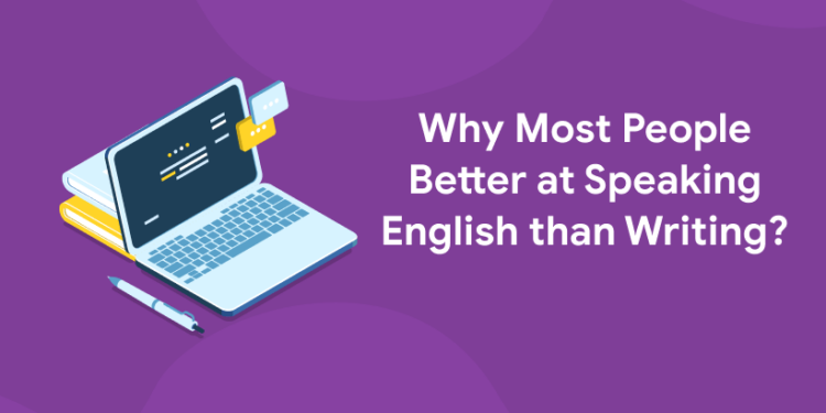 Why Most People Better at Speaking English than Writing?