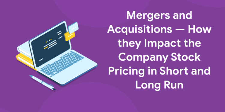 Mergers and Acquisitions — How they Impact the Company Stock Pricing in Short and Long Run