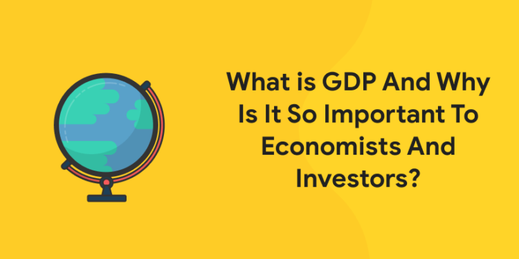 What Is GDP and Why Is It So Important to Economists and Investors