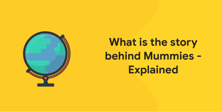 What is the story behind Mummies - Explained