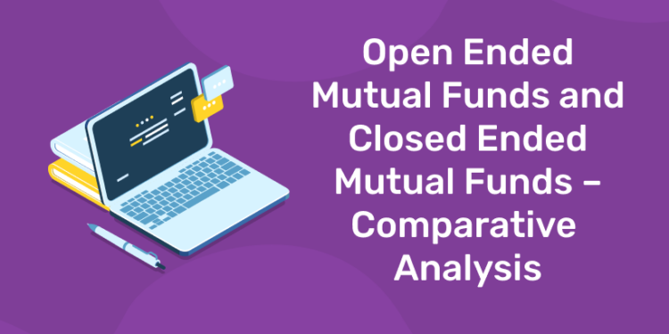 Open Ended Mutual Funds and Closed Ended Mutual Funds – Comparative Analysis