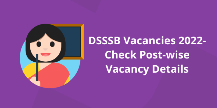DSSSB Vacancies 2022– Check Post-wise Vacancy Details