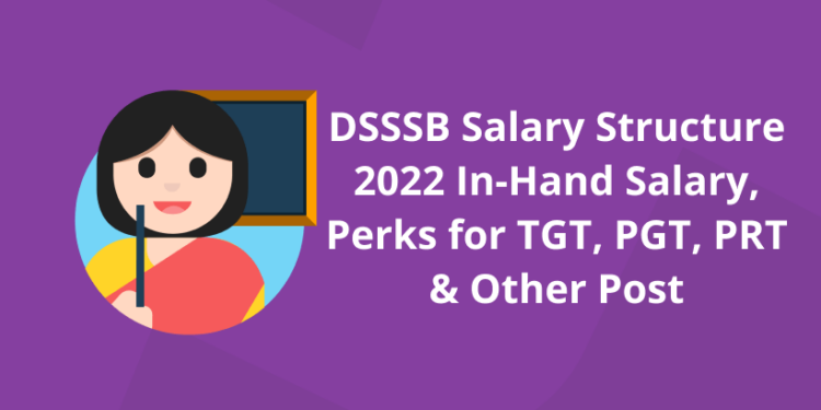 DSSSB Salary Structure 2022 – In-Hand Salary, Perks For TGT, PGT, PRT and Other Post