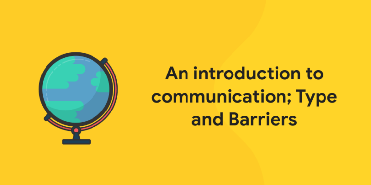 An introduction to communication; Type and Barriers