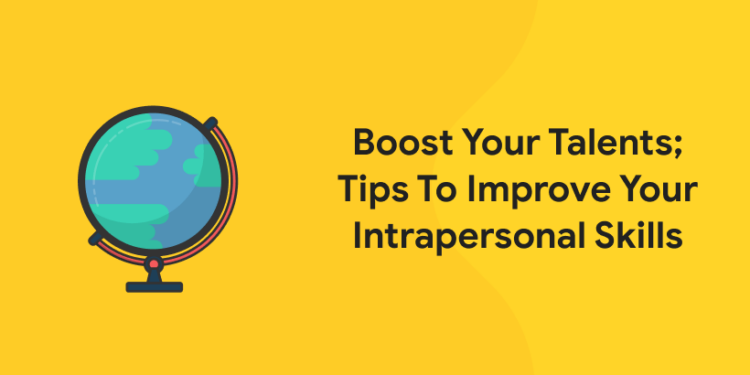 Boost Your Talents; Tips To Improve Your Intrapersonal Skills