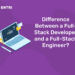 Difference Between a Full-Stack Developer and a Full-Stack Engineer