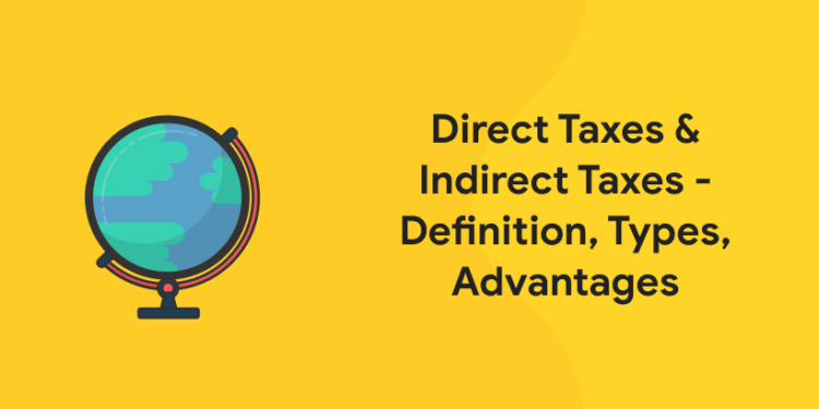 Direct Taxes & Indirect Taxes - Definition, Types, Advantages