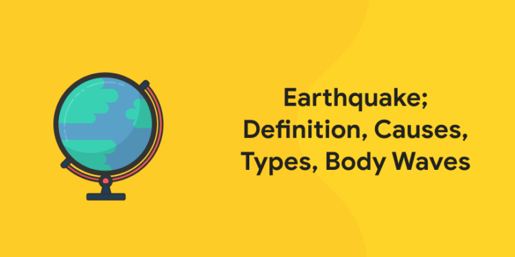 Earthquake; Definition, Causes, Types, Body Waves