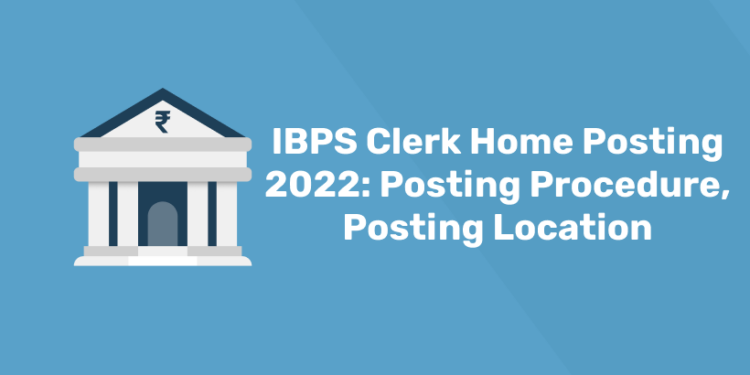 IBPS Clerk Home Posting 2022 Posting Procedure, Posting Location